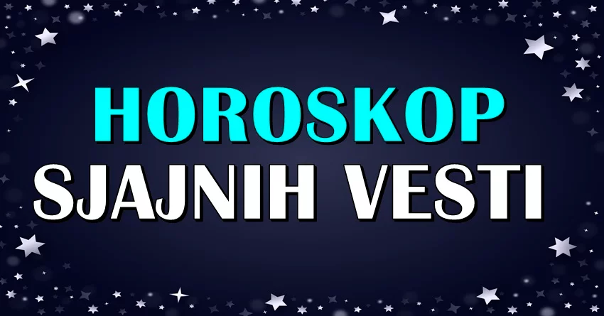 Horoskop Sjajnih Vesti Zvezde Otkrivaju Svim Znacima