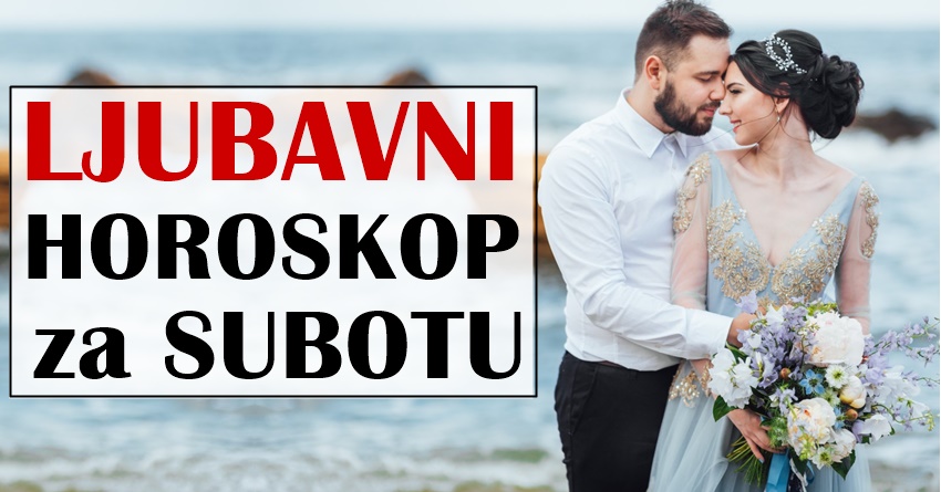 LJUBAVNI HOROSKOP za SUBOTU,nekome ce biti FANTASTICNA za EMOCIJE! LJUBAVNI HOROSKOP za SUBOTU,nekome ce biti FANTASTICNA za EMOCIJE!