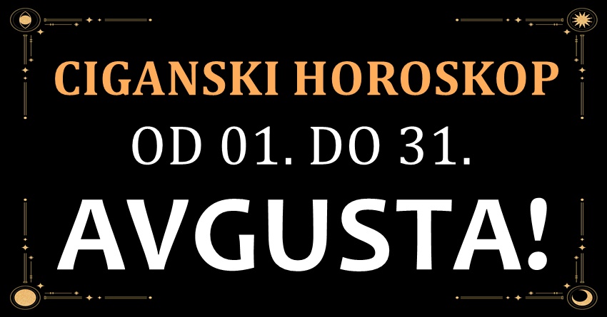 Ciganski horoskop od 01. do 31. avgusta! Ciganski horoskop od 01. do 31. avgusta!