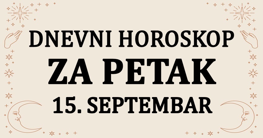 DNEVNI HOROSKOP za PETAK,15.SEPTEMEMBAR: Nekome slede negativna desavanja i slomljeno srce! DNEVNI HOROSKOP za PETAK,15.SEPTEMEMBAR: Nekome slede negativna desavanja i slomljeno srce!