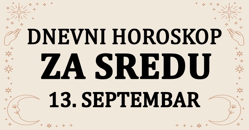 DNEVNI HOROSKOP ZA 13.SEPTEMBAR: Jednom znaku ce SREDA doneti LUDU SRECU! DNEVNI HOROSKOP ZA 13.SEPTEMBAR: Jednom znaku ce SREDA doneti LUDU SRECU!