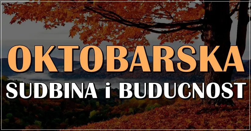 OKTOBARSKA SUDBINA i BUDUCNOST:Koga cekaju VAZNA DESAVANJA,CIJI zivot se menja,a ko ce biti LEPO RASPOLOZEN?! OKTOBARSKA SUDBINA i BUDUCNOST:Koga cekaju VAZNA DESAVANJA,CIJI zivot se menja,a ko ce biti LEPO RASPOLOZEN?!