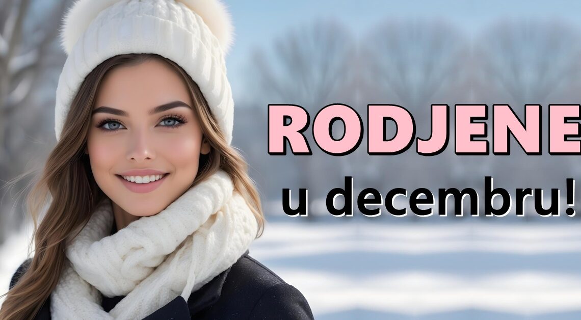 U DECEMBRU SU ROĐENE NAJDIVNIJE ŽENE: EVO ZAŠTO SU POSEBNE! U DECEMBRU SU ROĐENE NAJDIVNIJE ŽENE: EVO ZAŠTO SU POSEBNE!
