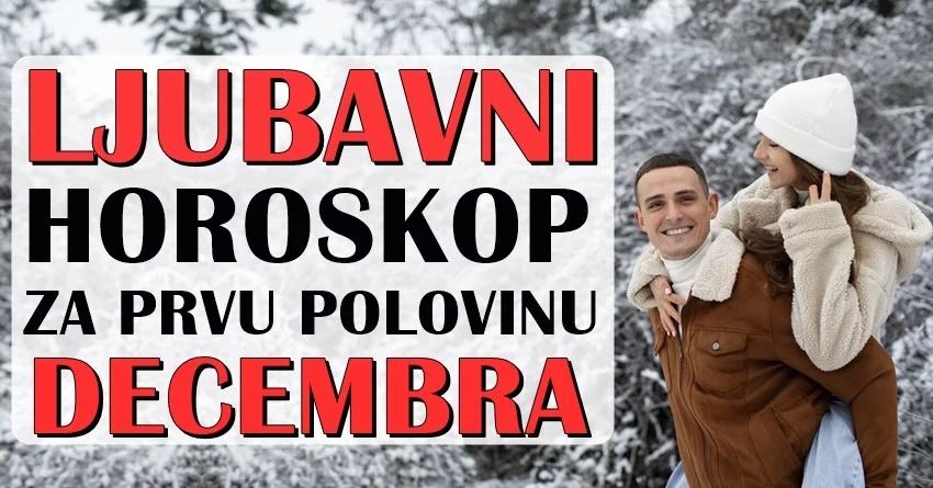 LJUBAVNI HOROSKOP ZA PRVU POLOVINU DECEMBRA! LJUBAVNI HOROSKOP ZA PRVU POLOVINU DECEMBRA!