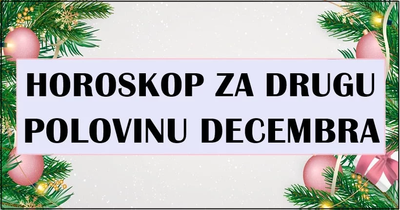 HOROSKOP ZA DRUGU POLOVINU MESECA DECEMBRA! HOROSKOP ZA DRUGU POLOVINU MESECA DECEMBRA!