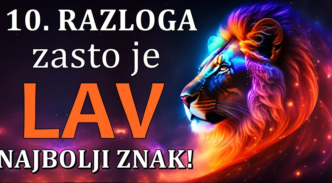 10. RAZLOGA ZAŠTO JE LAV NAJBOLJI ZODIJAK! 10. RAZLOGA ZAŠTO JE LAV NAJBOLJI ZODIJAK!