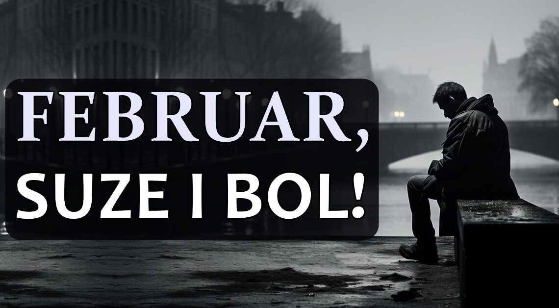 Februar je ovim znacima doneo suze i teske dane, i oni ce tek da osete sta je to tuga! Februar je ovim znacima doneo suze i teske dane, i oni ce tek da osete sta je to tuga!