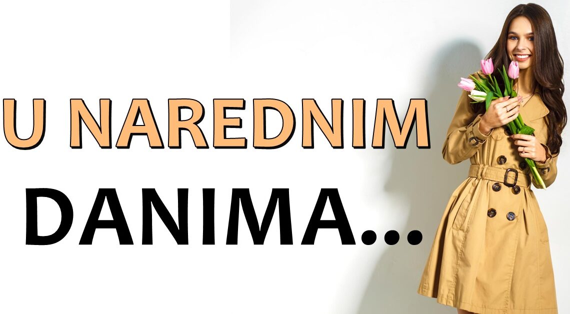 Naredni dani : OD BOLA DO SRECE, i od SRECE DO PROPASTI – Nekome ce naredni dani biti PAKLENI! Naredni dani : OD BOLA DO SRECE, i od SRECE DO PROPASTI – Nekome ce naredni dani biti PAKLENI!