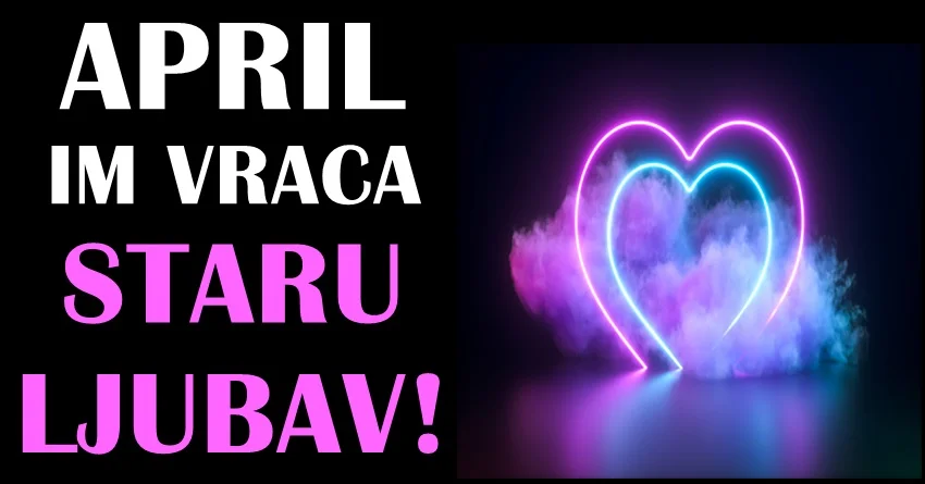 APRIL ovim znacima donosi ŠANSU da VRATE STARU LJUBAV – evo koji BIVŠI će postati SADAŠNJI! APRIL ovim znacima donosi ŠANSU da VRATE STARU LJUBAV – evo koji BIVŠI će postati SADAŠNJI!