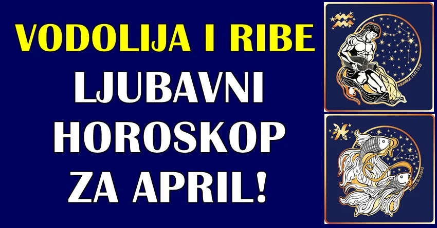LJUBAVNI HOROSKOP za VODOLIJU i RIBE za APRIL: Vodoliju očekuje POMIRENJE sa BIVŠOM LJUBAVI! – Ribe će pratiti SAMO LJUBAVNA SREĆA! LJUBAVNI HOROSKOP za VODOLIJU i RIBE za APRIL: Vodoliju očekuje POMIRENJE sa BIVŠOM LJUBAVI! – Ribe će pratiti SAMO LJUBAVNA SREĆA!
