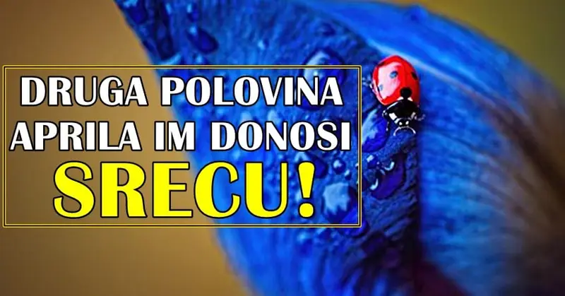 DRUGA POLOVINA APRILA će ovim znacima doneti veliku SREĆU! DRUGA POLOVINA APRILA će ovim znacima doneti veliku SREĆU!