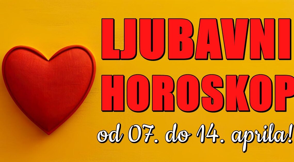 LJUBAVNI HOROSKOP od 07. do 14. APRILA za sve znakove! LJUBAVNI HOROSKOP od 07. do 14. APRILA za sve znakove!