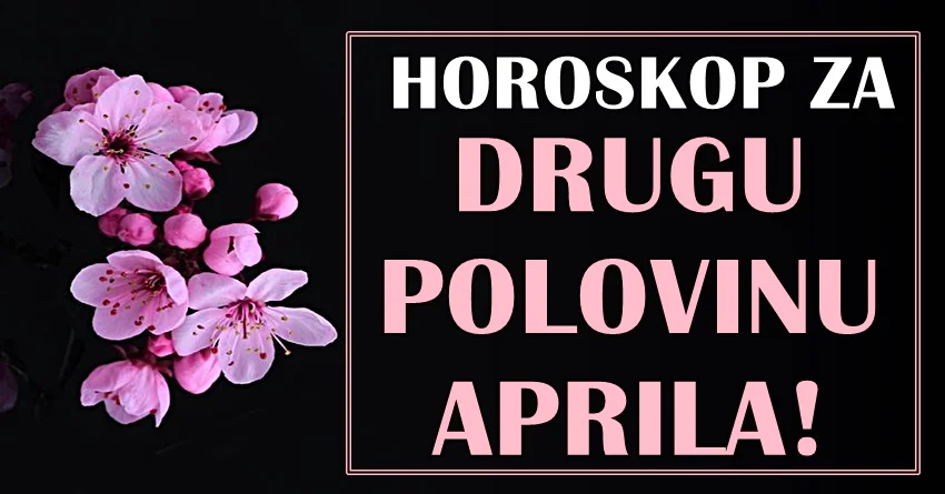 HOROSKOP ZA DRUGU POLOVINU MESECA APRILA! HOROSKOP ZA DRUGU POLOVINU MESECA APRILA!
