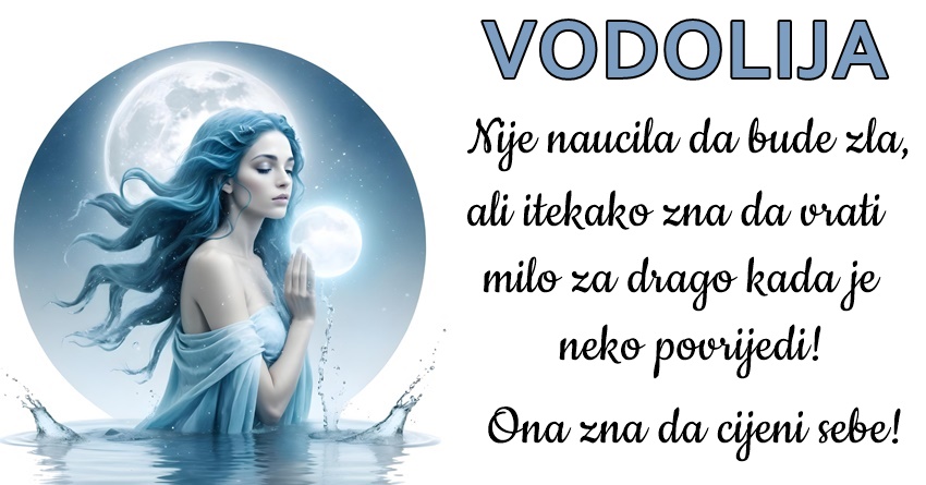 VODOLIJA: Znak koji zna da se IZBORI za SVOJU SRECU!- Uvijek je ISKRENA sto joj ne ide UVIJEK u KORIST, ali ona se NECE PROMJENITI! VODOLIJA: Znak koji zna da se IZBORI za SVOJU SRECU!- Uvijek je ISKRENA sto joj ne ide UVIJEK u KORIST, ali ona se NECE PROMJENITI!