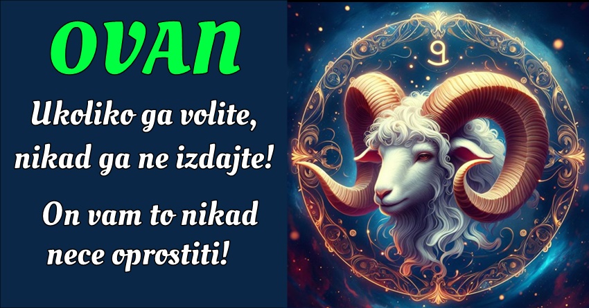 Ovan: Niko na svetu ne voli jako kao on,ali ako zamrzi to je mrznja koja nikad ne prestaje! Ovan: Niko na svetu ne voli jako kao on,ali ako zamrzi to je mrznja koja nikad ne prestaje!