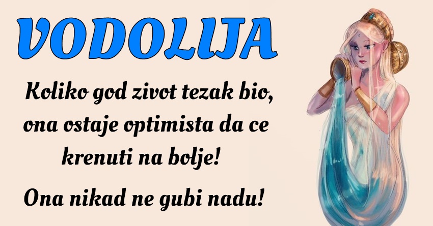 VODOLIJA: Ona je optimista i kada svi drugi gube nadu i vjeru u bolje dane! VODOLIJA: Ona je optimista i kada svi drugi gube nadu i vjeru u bolje dane!