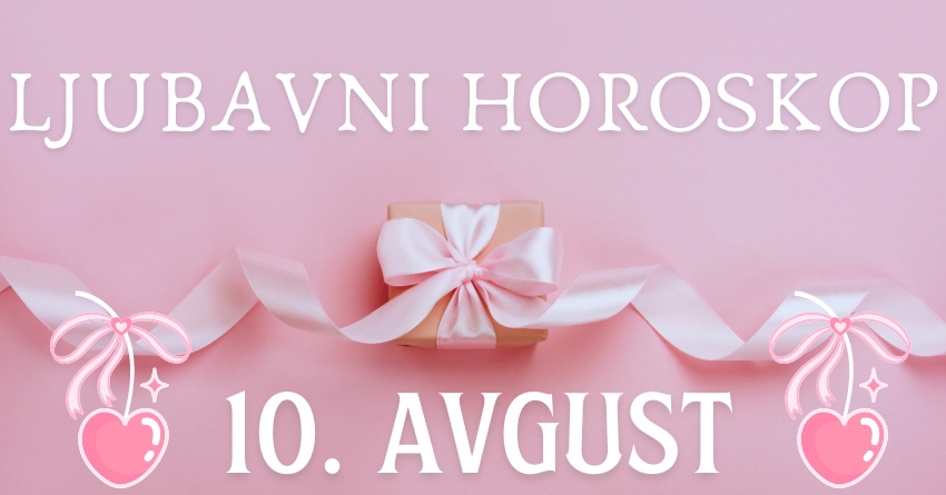 LJUBAVNI HOROSKOP za 10. AVGUST: SUBOTA donosi NIZ DOGAĐAJA koje NE OČEKUJETE, ali koji će vas SILNO USREĆITI! LJUBAVNI HOROSKOP za 10. AVGUST: SUBOTA donosi NIZ DOGAĐAJA koje NE OČEKUJETE, ali koji će vas SILNO USREĆITI!
