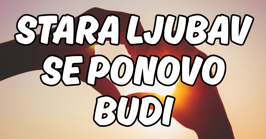 STARA LJUBAV SE PONOVO BUDI: Ova 3 znaka će biti šokirani onim što dolazi! STARA LJUBAV SE PONOVO BUDI: Ova 3 znaka će biti šokirani onim što dolazi!