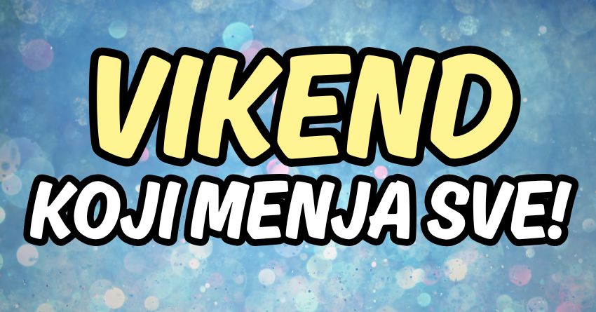 VIKEND KOJI MENJA SVE: Pripremite se za iznenađenja koja vam mogu promeniti pravac života! VIKEND KOJI MENJA SVE: Pripremite se za iznenađenja koja vam mogu promeniti pravac života!