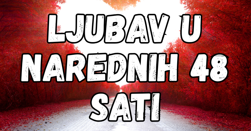 Ljubav u narednih 48 sati: Saznajte šta vam SUDBINA donosi! Ljubav u narednih 48 sati: Saznajte šta vam SUDBINA donosi!