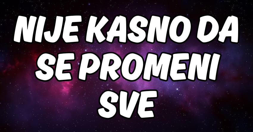 NIJE KASNO DA SE PROMENI SVE: Ovi znakovi dobijaju novu priliku! NIJE KASNO DA SE PROMENI SVE: Ovi znakovi dobijaju novu priliku!